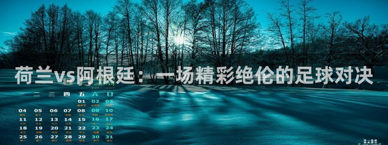 世界杯直播高清：荷兰vs阿根廷：一场精彩绝伦的足球对决