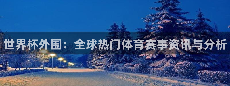 世界杯预选赛直播：世界杯外围：全球热门体育赛事资讯与分析