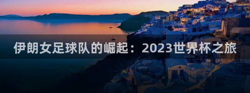 世界杯预选赛欧洲：伊朗女足球队的崛起：2023世界杯之旅