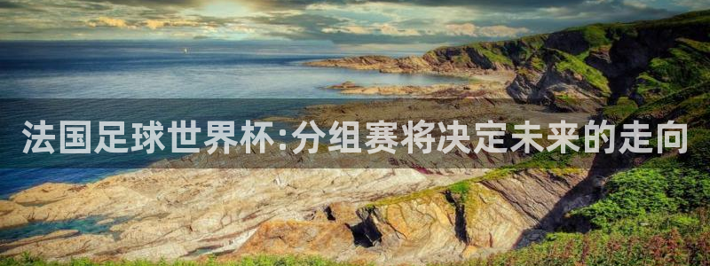 2026世界杯亚洲预选赛：法国足球世界杯:分组赛将决定未来的走向